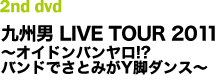 九州男 LIVE TOUR 2011～オイドンバンヤロ!?バンドでさとみがY脚ダンス～